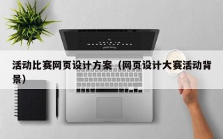 浚县活动比赛网页设计方案（网页设计大赛活动背景）